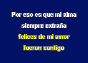 Por eso es que mi alma

siempre extrafma
felices de mi amor

fueron contigo