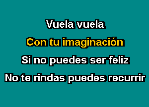 Vuela vuela

Con tu imaginacic'm

Si no puedes ser feliz

No te rindas puedes recurrir