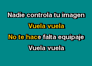 Nadie controla tu imagen

Vuela vuela

No te hace falta equipaje

Vuela vuela