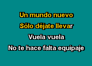 Un mundo nuevo

Sdlo d(ejate llevar

Vuela vuela

No te hace falta equipaje