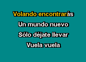 Volando encontraras

Un mundo nuevo

Sblo d(ejate llevar

Vuela vuela