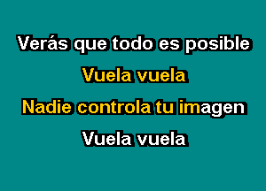 Veras que todo es posible

Vuela vuela
Nadie controla tu imagen

Vuela vuela