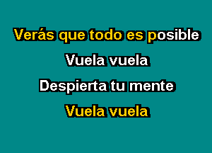 Veras que todo es posible

Vuela vuela
Despiena tu mente

Vuela vuela