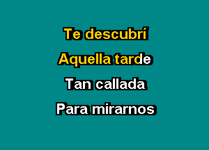 Te descubri

Aquella tarde

Tan callada

Para mirarnos