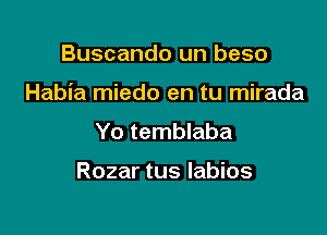 Buscando un beso

Habia miedo en tu mirada

Yo temblaba

Rozar tus labios