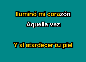 llumint') mi corazc'm

Aquella vez

Y al atardecer tu piel