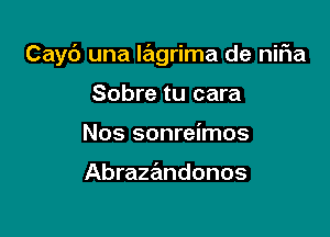 Cayc') una lagrima de niFIa

Sobre tu cara
Nos sonreimos

Abrazandonos