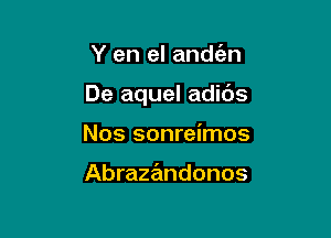 Y en el andc'en

De aquel adids

Nos sonreimos

Abrazramdonos