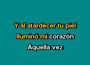 Y al atardecer tu piel

lluminb mi corazdn

Aquella vez