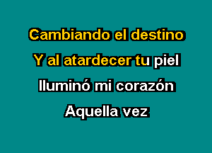 Cambiando el destino

Y al atardecer tu piel

lluminb mi corazdn

Aquella vez