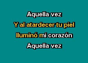 Aquella vez

Y al atardecer tu piel

lluminc') mi corazdn

Aquella vez