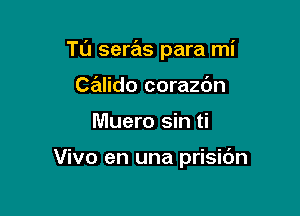 Tu seras para mi

Calido corazdn
Muero sin ti

Vivo en una prisidn