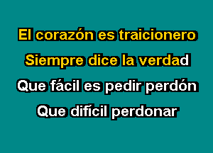 El corazc'm es traicionero
Siempre dice la verdad
Que facil es pedir perdc'm

Que dificil perdonar