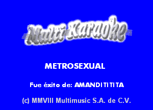 METROSEXUAL

Fue cixiio dm AMANDITITITA

(c) MMVIH Mullimusic SA. de (LU.