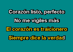 Corazdn listo, perfecto
No me vigiles mas

El corazbn es traicionero

Siempre dice la verdad

g