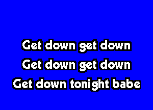 Get down get down

Get down get down
Get down tonight babe