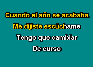 Cuando el afio se acababa

Me dijiste escuchame

Tengo que cambiar

De curso