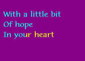 With a little bit
Of hope

In your heart