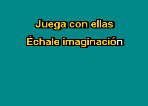 Juega con ellas

Echale imaginacic'm