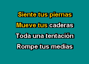 Siente tus piernas

Mueve tus caderas
Toda una tentacic'm

Rompe tus medias