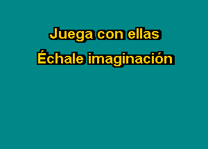 Juega con ellas

Echale imaginacic'm