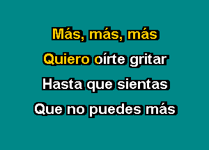 mas, mas, mas

Quiero oirte gritar

Hasta que sientas

Que no puedes mas