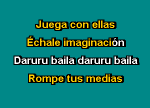 Juega con ellas

Echale imaginacic'm

Daruru baila daruru baila

Rompe tus medias