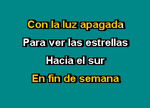 Con la luz apagada

Para ver las estrellas
Hacia el sur

En fin de semana