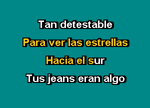 Tan detestable
Para ver las estrellas

Hacia el sur

Tus jeans eran algo