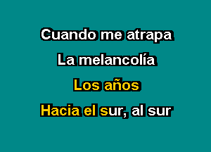 Cuando me atrapa

La melancolia
Los afms

Hacia el sur, al sur