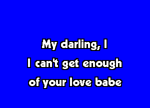 My darling, I

l cani get enough

of your love babe