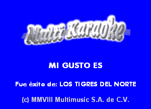 Ml GUSTO ES

Fue izxito dcz LOS TIGRES DEL NORTE

(c) MMVIII Multimusic SA. de (LU.