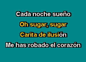 Cada noche suer'io

0h sugar, sugar

Carita de ilusic'm

Me has robado el corazc'm