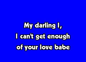 My darling I,

l cani get enough

of your love babe