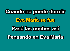 Cuando no puedo dormir

Eva Maria se fue
Pasb las noches asi

Pensando en Eva Maria