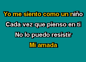 Yo me siento como un niFIo

Cada vez que pienso en ti

No lo puedo resistir

Mi amada