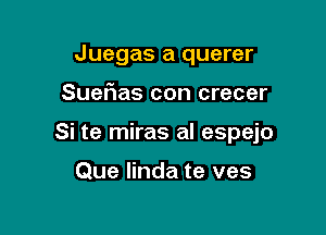 Juegas a querer

Suefias con crecer

Si te miras al espejo

Que linda te ves
