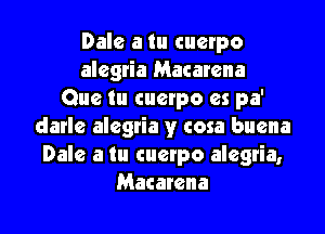 Dale a tu cuerpo
alegria Macarena
Que tu cuerpo es pa'

darle alegtia y cosa buena
Dale a in cuetpo alegria,
Macarena