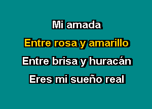 Mi amada

Entre rosa y amarillo

Entre brisa y huracan

Eres mi suefio real