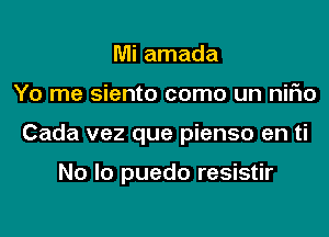 Mi amada

Yo me siento como un nifm

Cada vez que pienso en ti

No lo puedo resistir