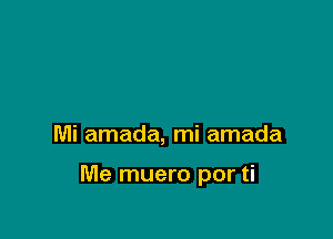 Mi amada, mi amada

Me muero por ti