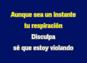 Aunque sea un instante
tu respiracic'm

Disculpa

se'z que estoy violando