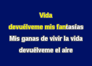 Vida

devuaveme mis fantasias

Mis ganas de vivir la vida

devue'slveme el aire