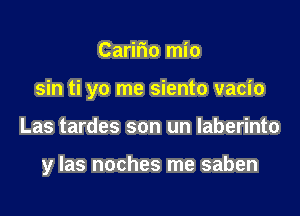 Caririo mio

sin ti yo me siento vacio

Las tardes son un laberinto

y las noches me saben