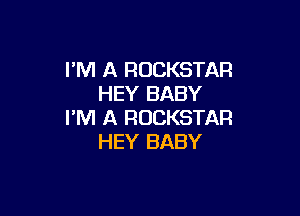 I'M A ROCKSTAR
HEY BABY

I'M A ROCKSTAR
HEY BABY