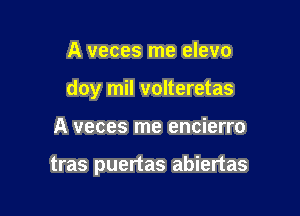 A veces me elevo

doy mil volteretas

A veces me encierro

tras puertas abiertas