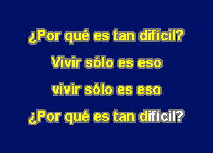 (ZPOr qu(a es tan dificil?
Vivir sblo es eso

vivir sblo es eso

(LPOr quei' es tan dificil?