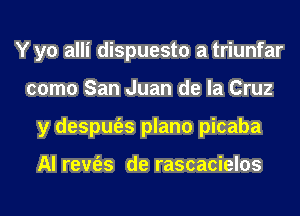 Y yo alli dispuesto a triunfar
como San Juan de la Cruz
y despm'es plano picaba

Al rem'es de rascacielos