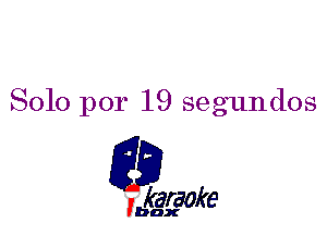 Solo por 19 segundos

L35

karaoke

'bax