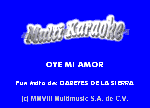 OYE Ml AMOR

Fue (Exiio dcz DAREYES DE LASIERRA

(c) MMVIH Mullimusic SA. de (LU.